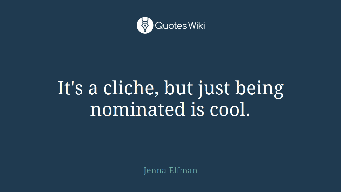 It's a cliche, but just being nominated is cool.