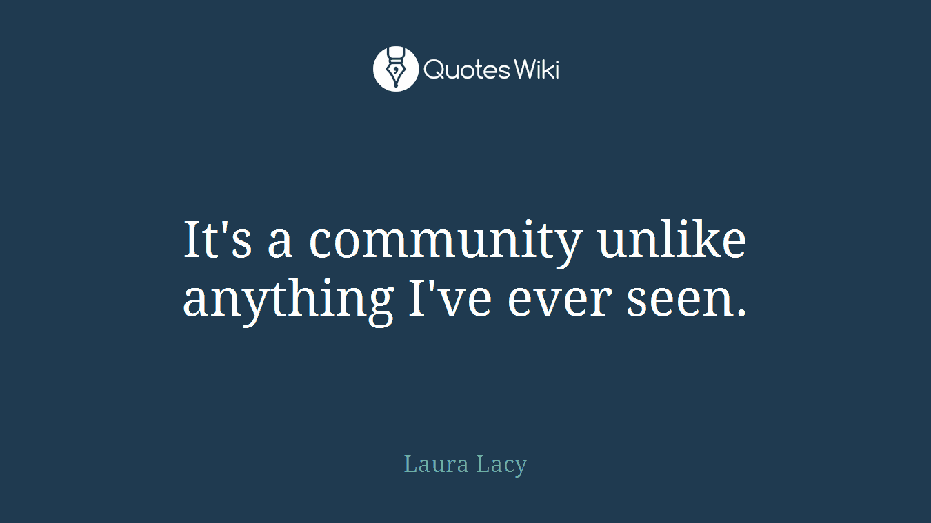 It's a community unlike anything I've ever seen.