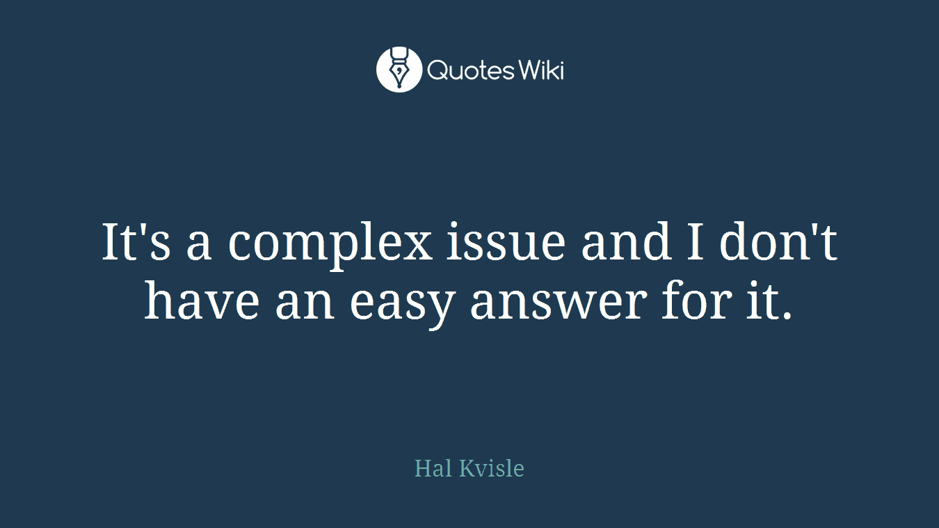 It's a complex issue and I don't have an easy answer for it.