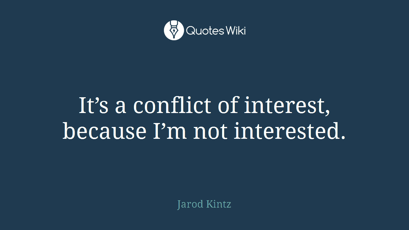 It’s a conflict of interest, because I’m not interested.