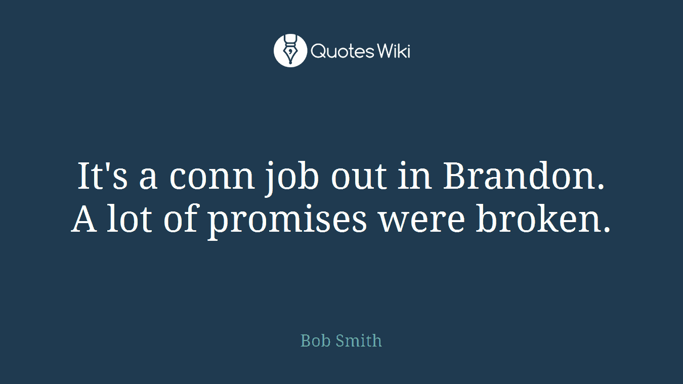 It's a conn job out in Brandon. A lot of promises were broken.