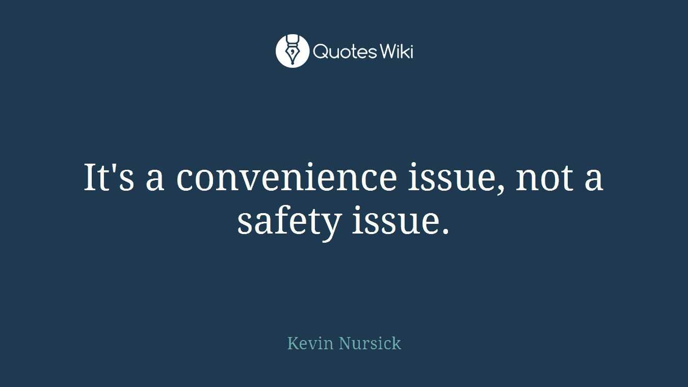 It's a convenience issue, not a safety issue.
