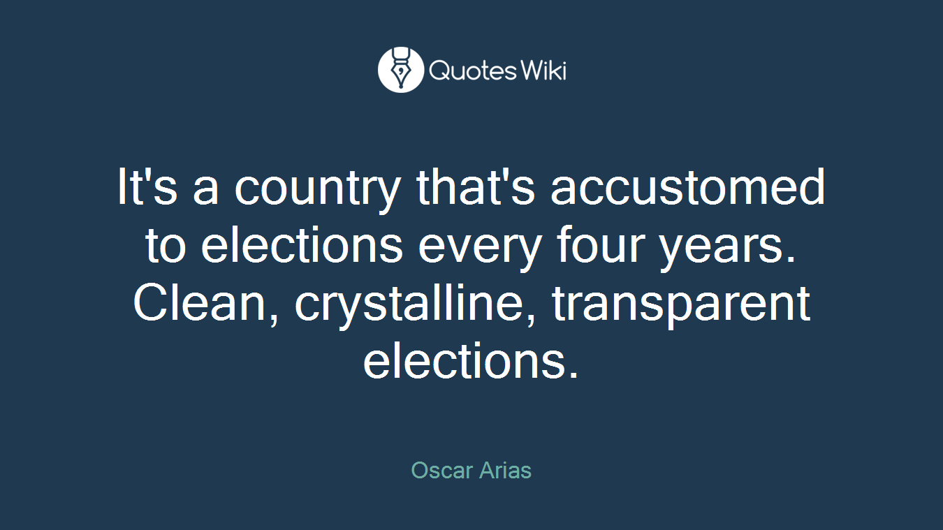 It's a country that's accustomed to elections every four years. Clean, crystalline, transparent elections.