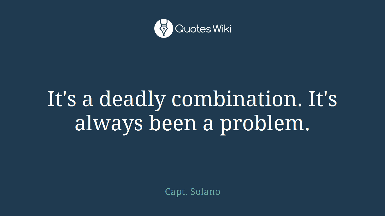 It's a deadly combination. It's always been a problem.
