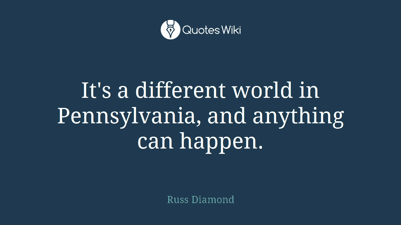 It's a different world in Pennsylvania, and anything can happen.