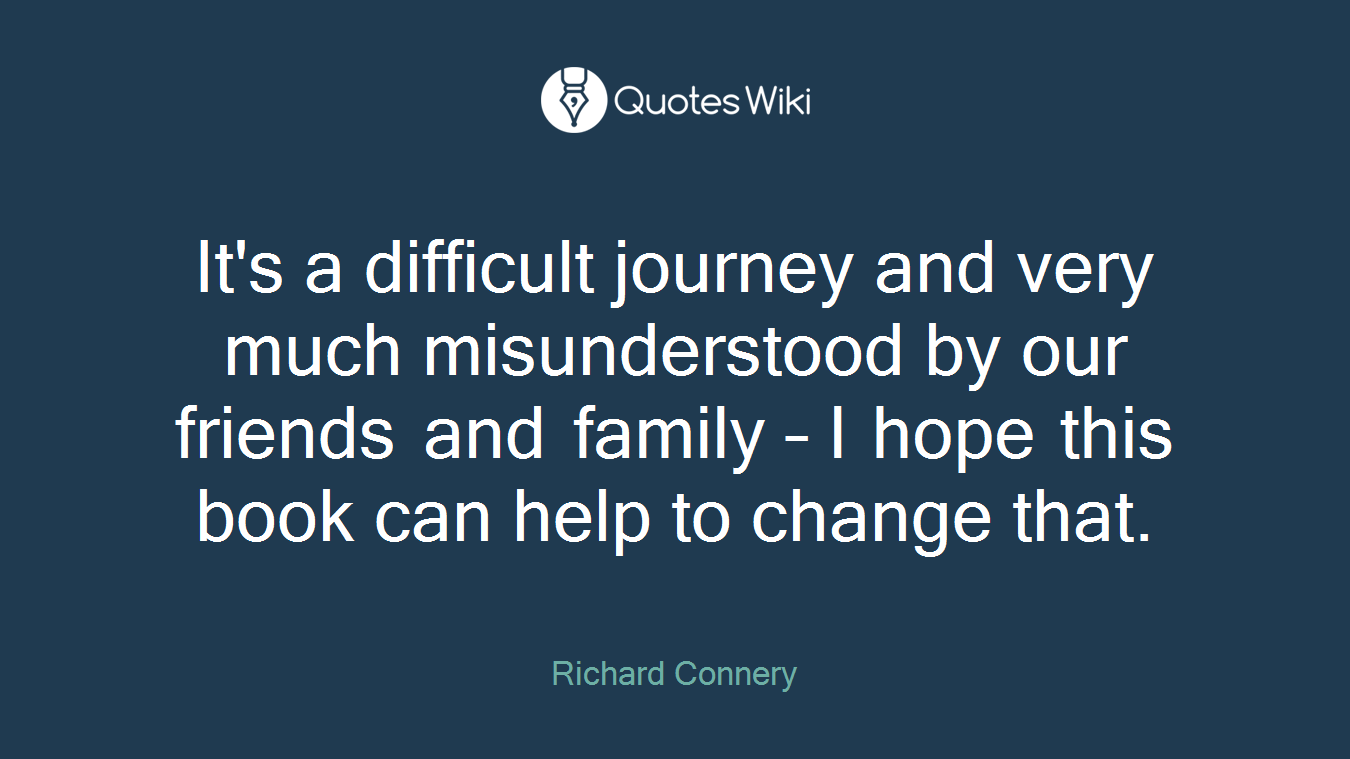 It's a difficult journey and very much misunderstood by our friends and family – I hope this book can help to change that.