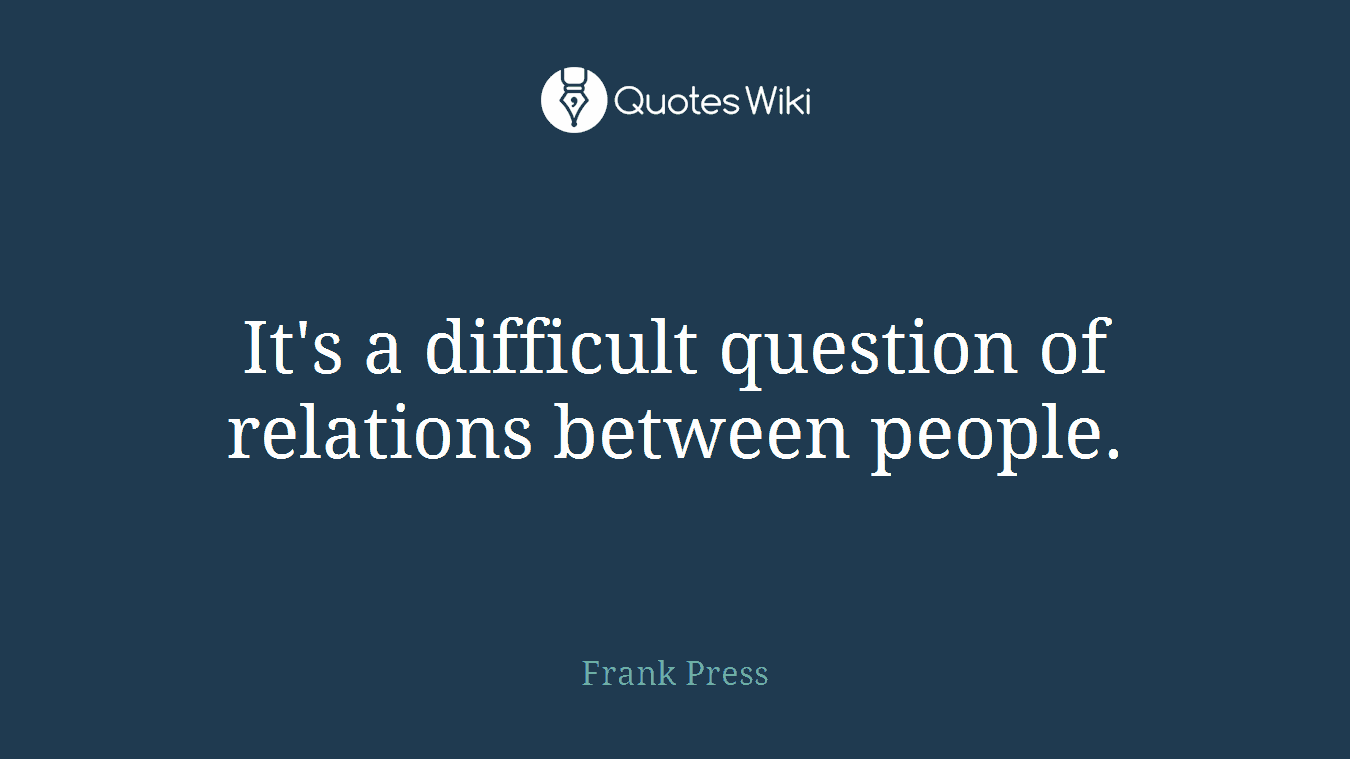 It's a difficult question of relations between people.