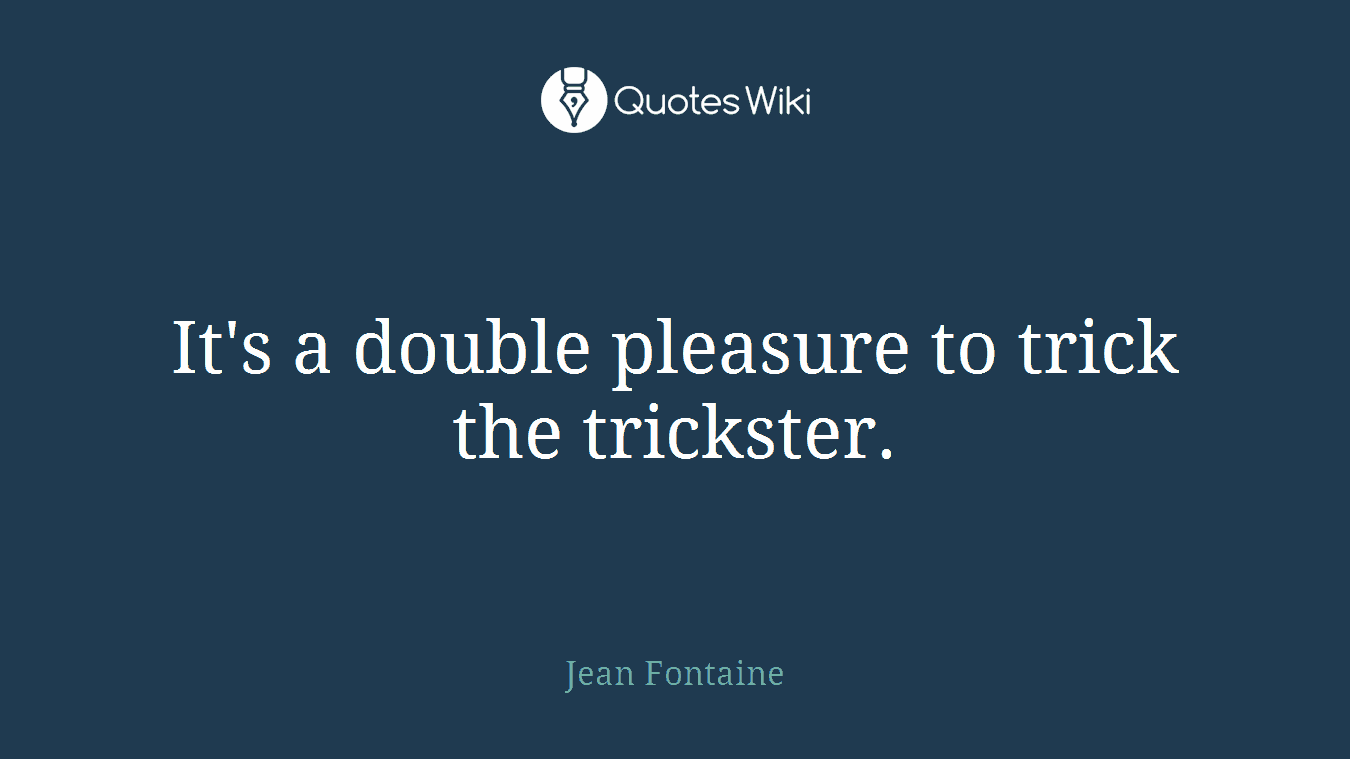 It's a double pleasure to trick the trickster.