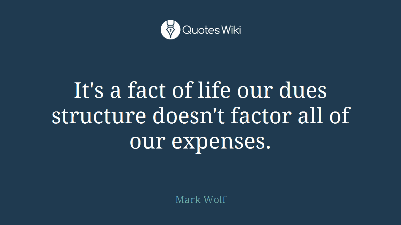 It's a fact of life our dues structure doesn't factor all of our expenses.