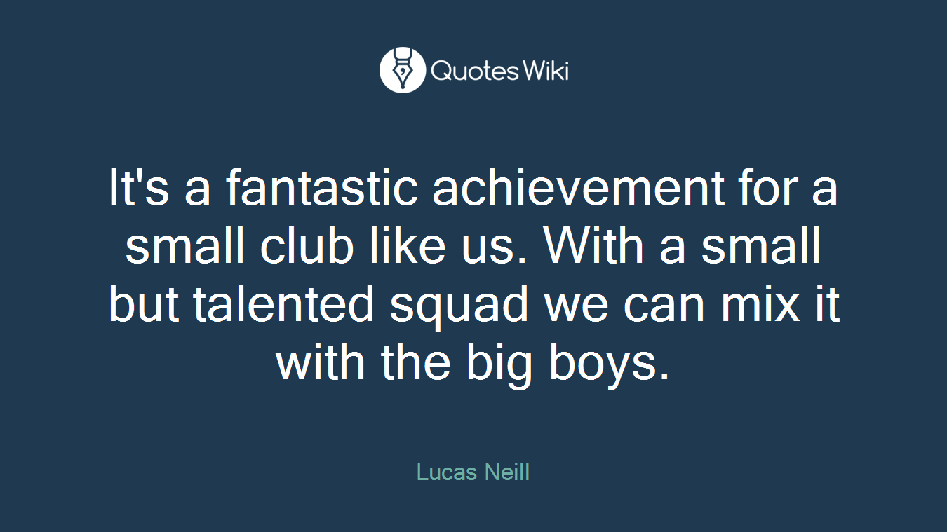 It's a fantastic achievement for a small club like us. With a small but talented squad we can mix it with the big boys.