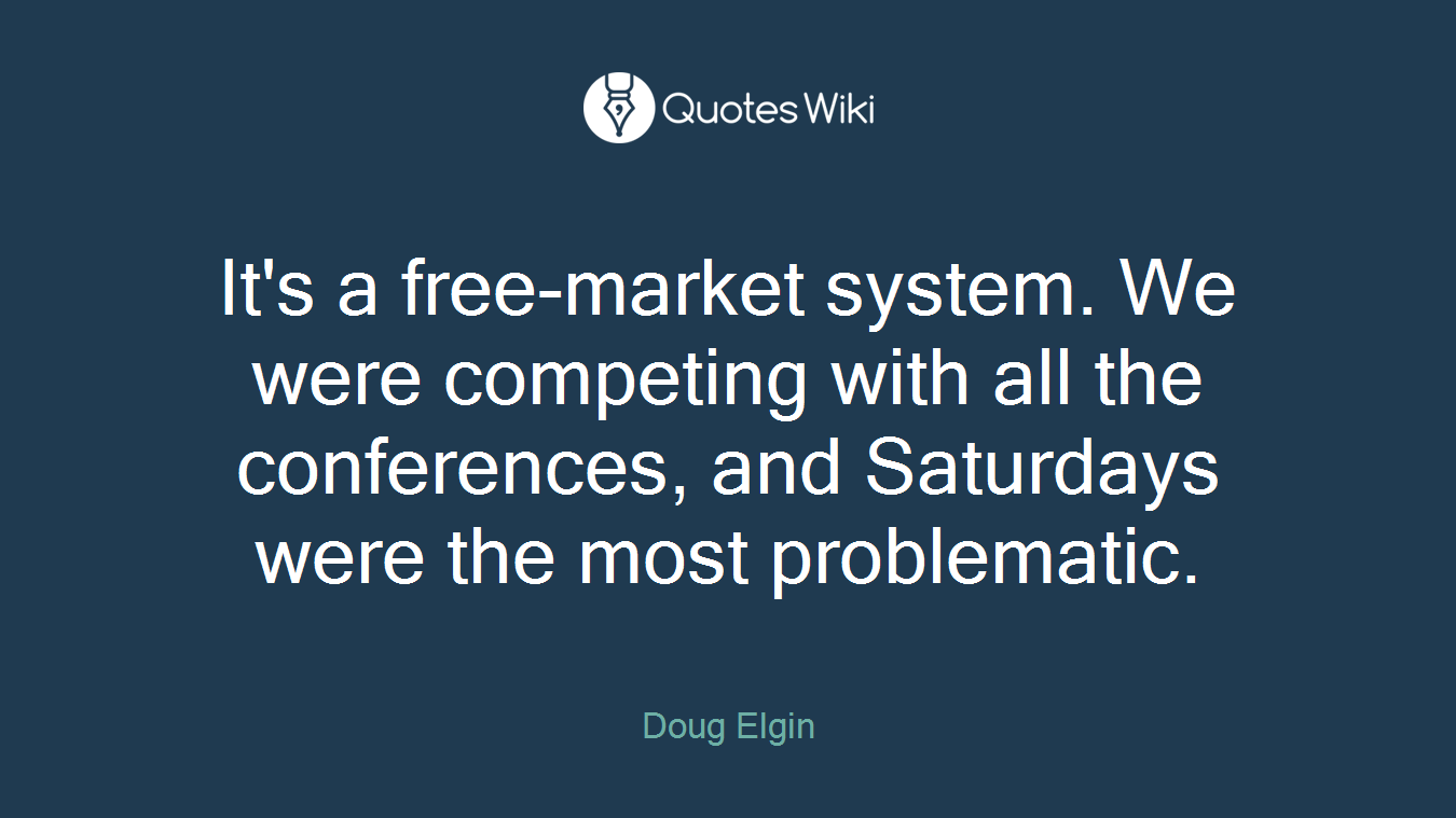 It's a free-market system. We were competing with all the conferences, and Saturdays were the most problematic.