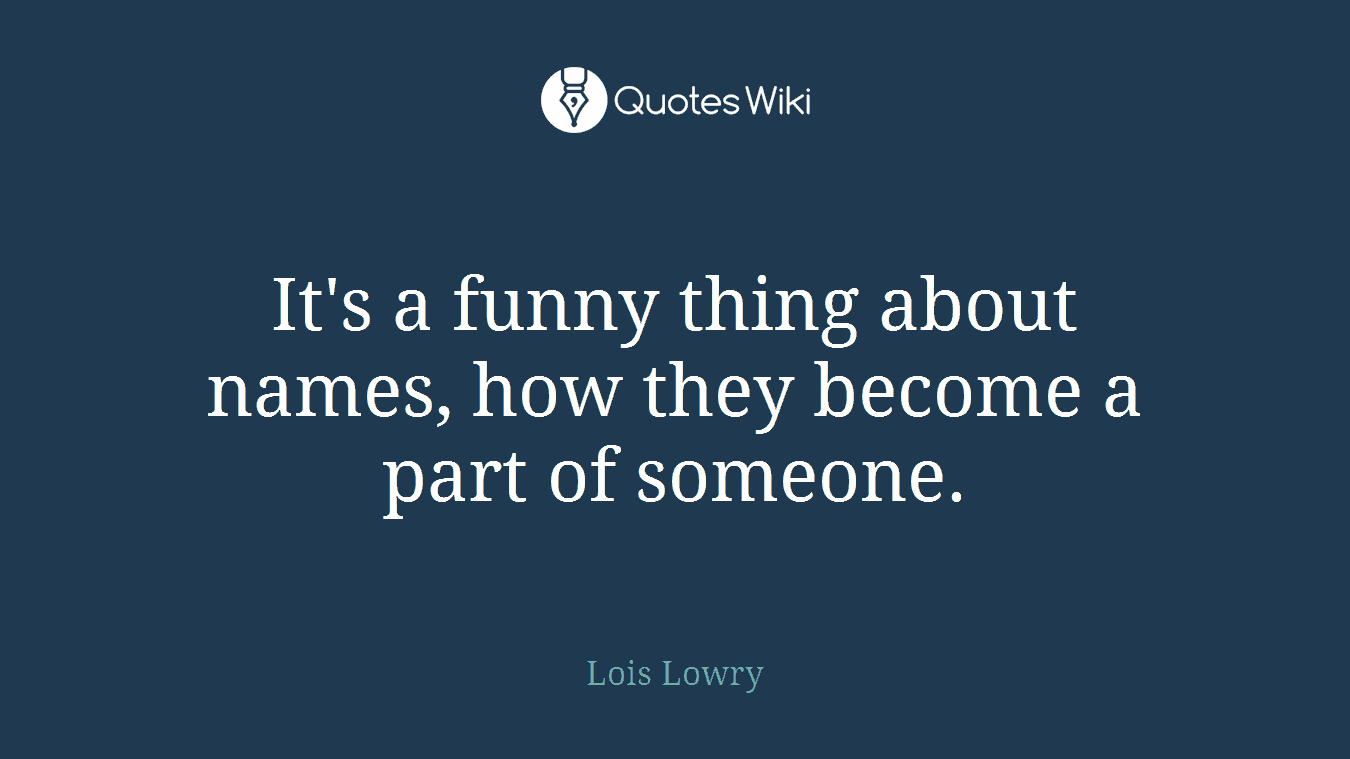 It's a funny thing about names, how they become a part of someone.