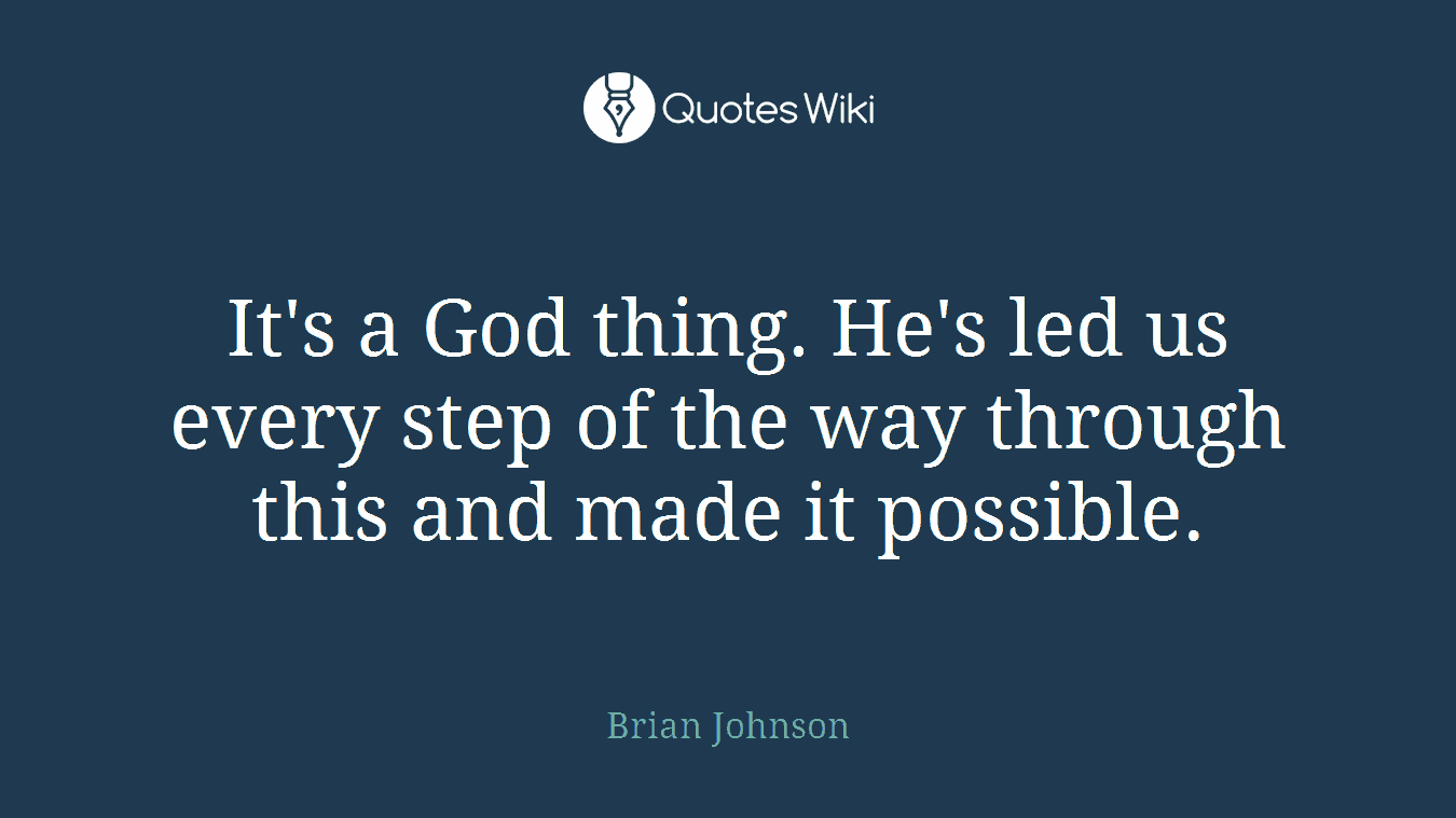 It's a God thing. He's led us every step of the way through this and made it possible.