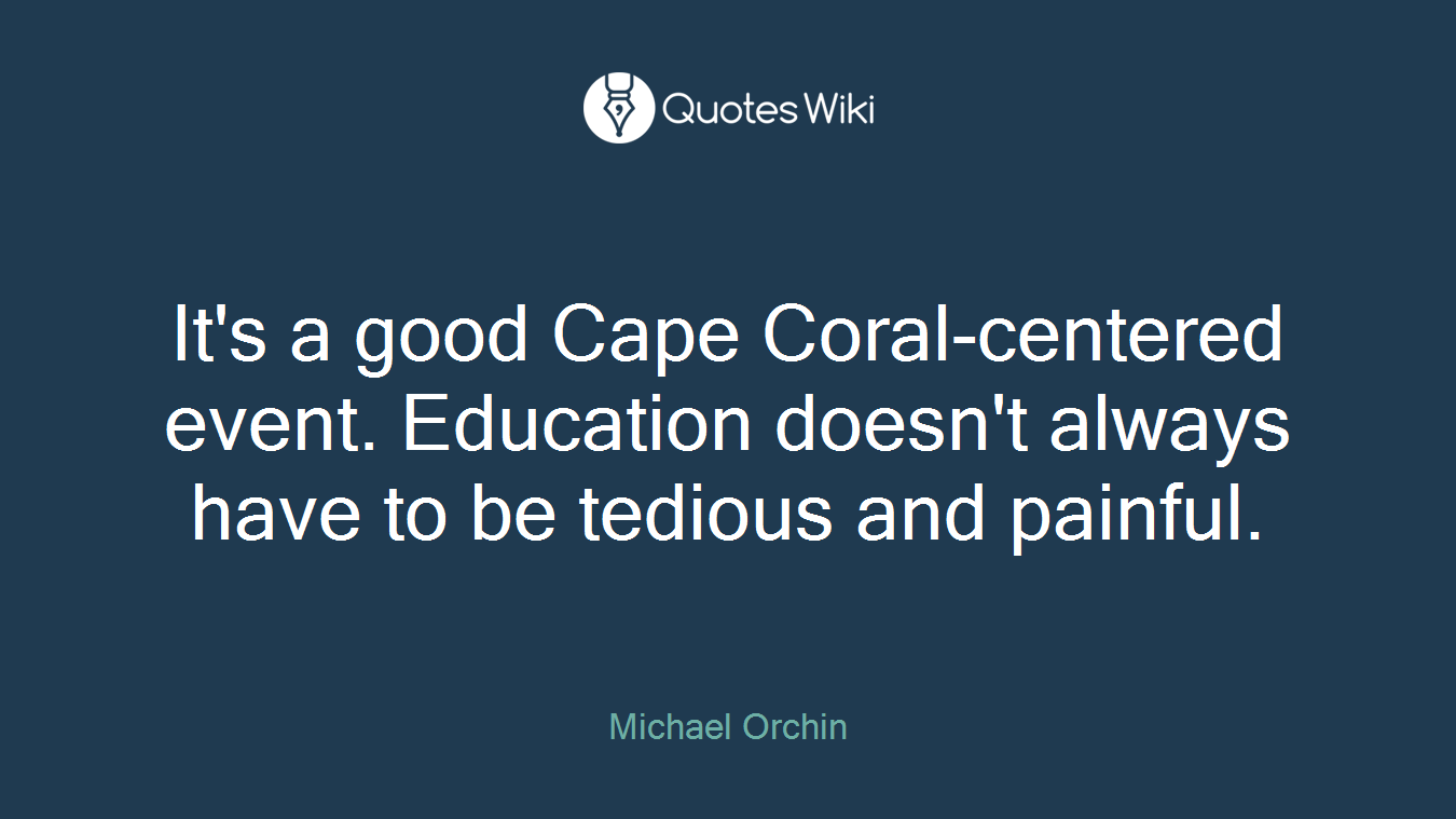 It's a good Cape Coral-centered event. Education doesn't always have to be tedious and painful.