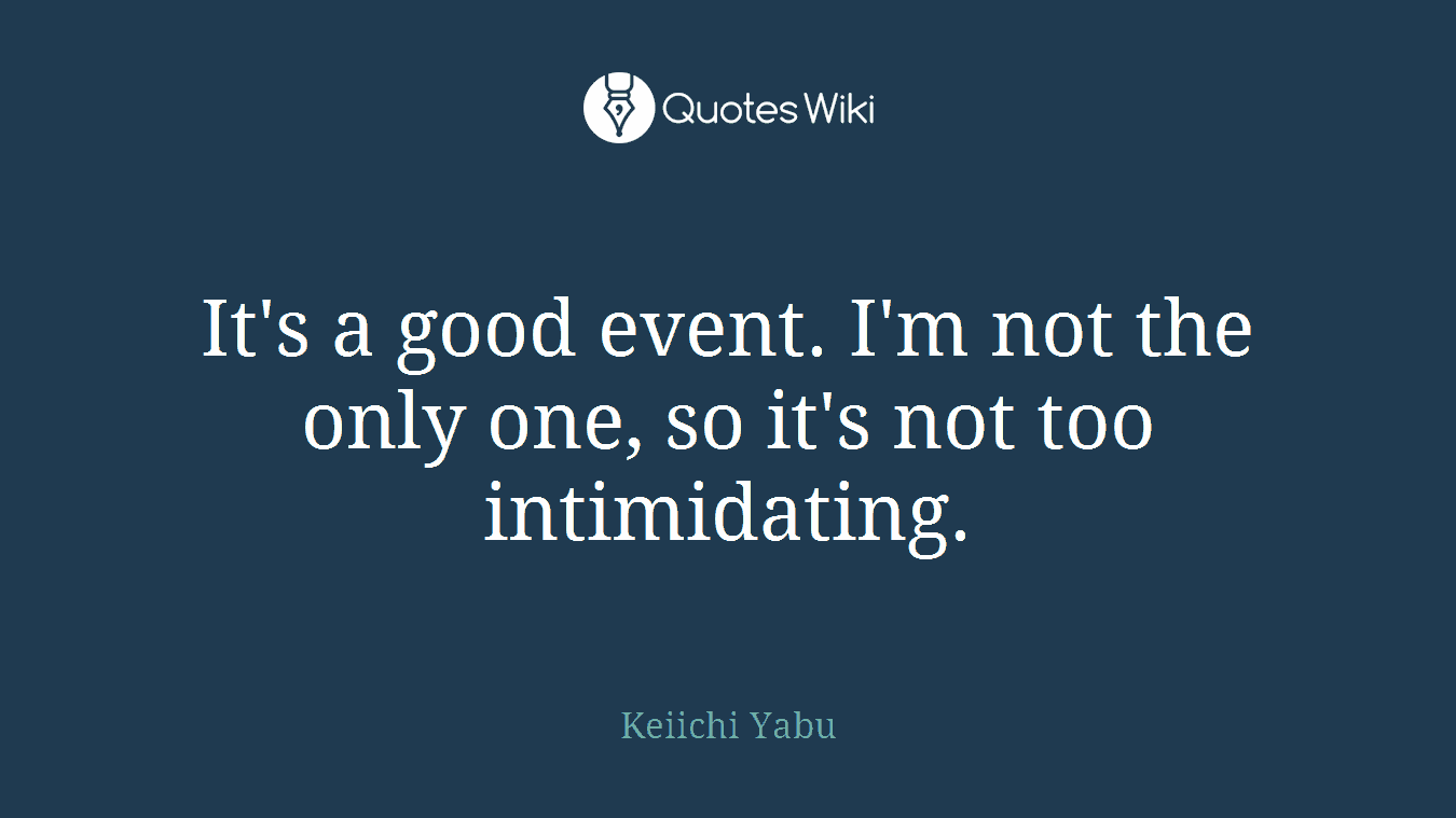 It's a good event. I'm not the only one, so it's not too intimidating.