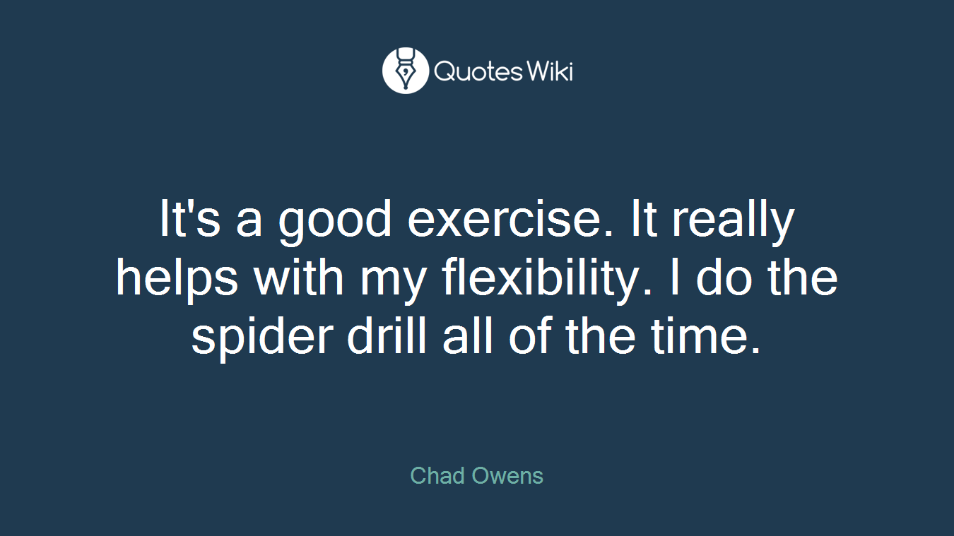 It's a good exercise. It really helps with my flexibility. I do the spider drill all of the time.