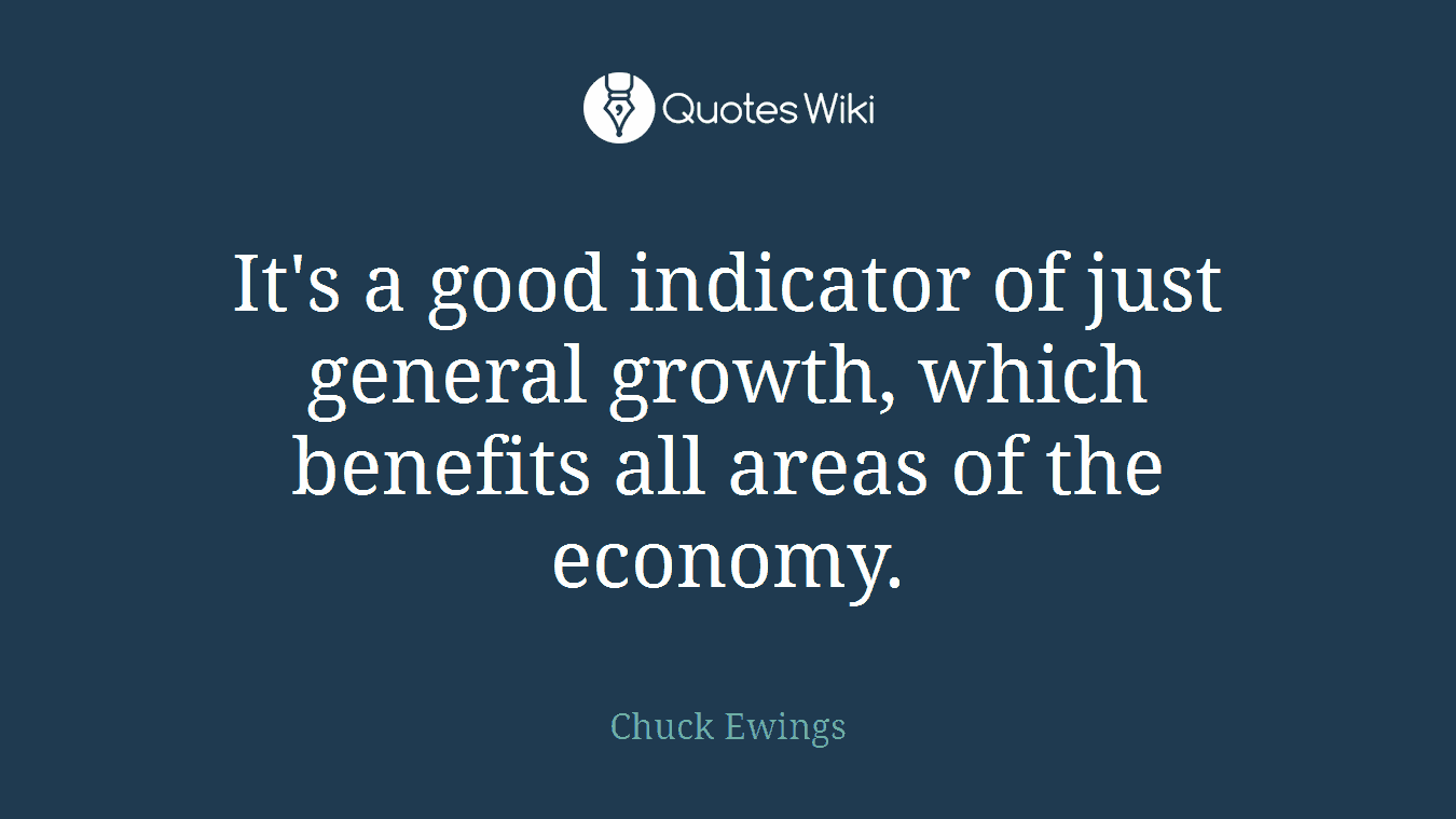 It's a good indicator of just general growth, which benefits all areas of the economy.