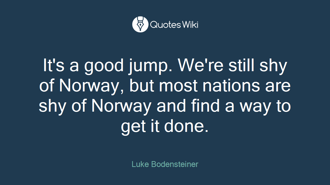 It's a good jump. We're still shy of Norway, but most nations are shy of Norway and find a way to get it done.