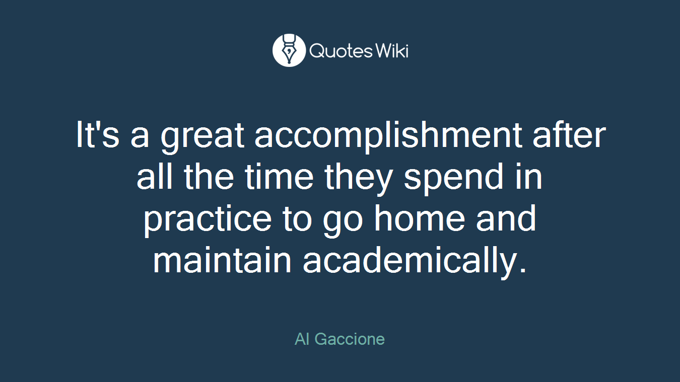 It's a great accomplishment after all the time they spend in practice to go home and maintain academically.