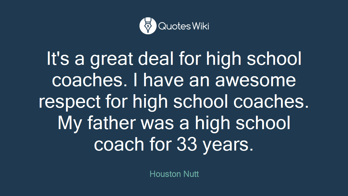 It's a great deal for high school coaches. I have an awesome respect for high school coaches. My father was a high school coach for 33 years.