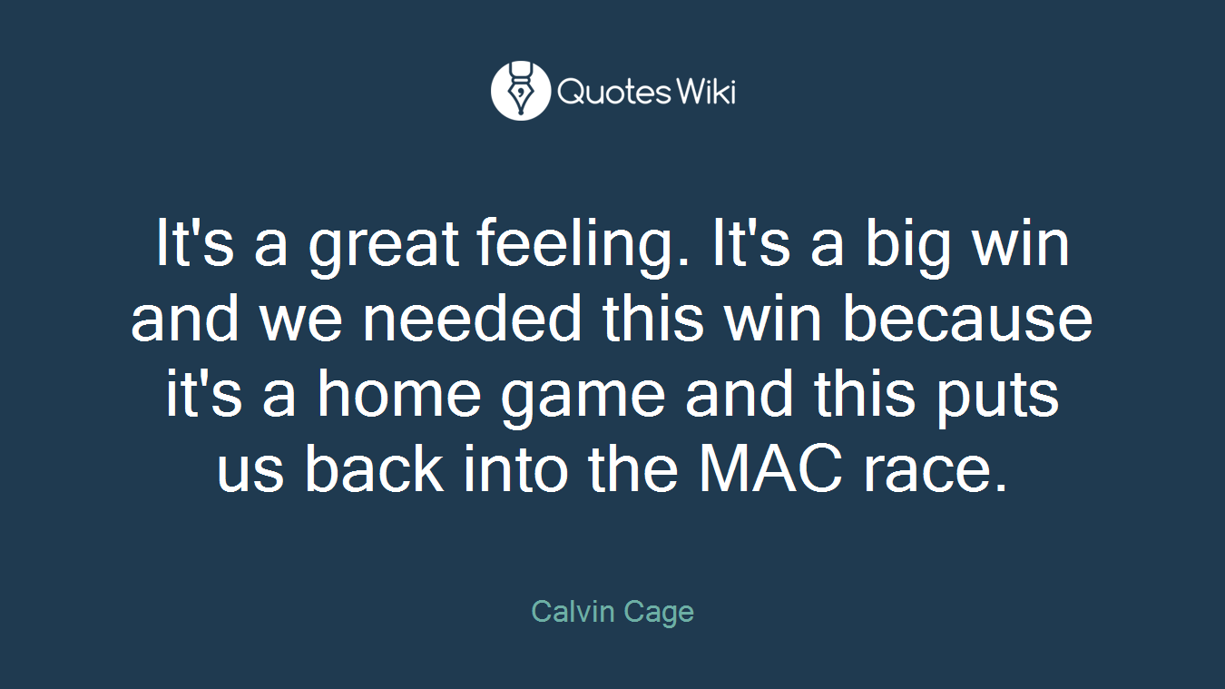It's a great feeling. It's a big win and we needed this win because it's a home game and this puts us back into the MAC race.