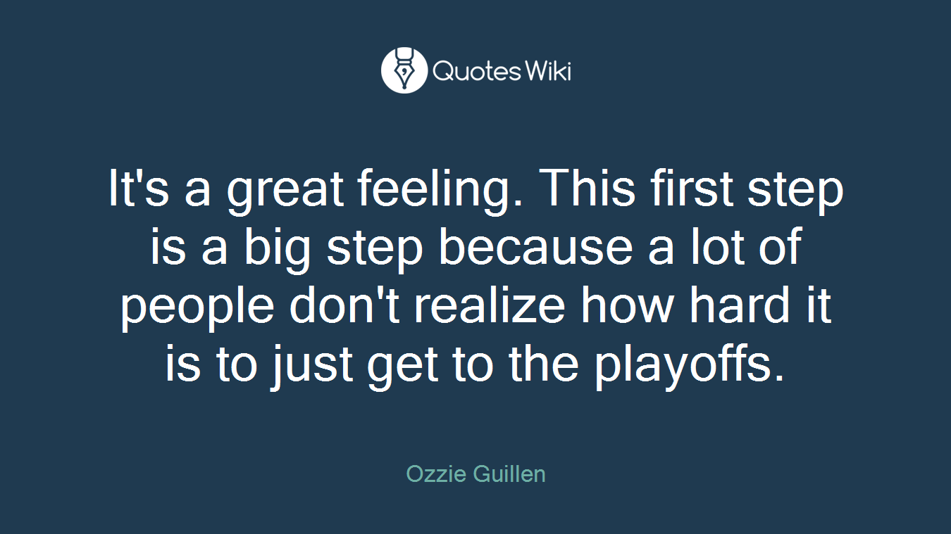 It's a great feeling. This first step is a big step because a lot of people don't realize how hard it is to just get to the playoffs.