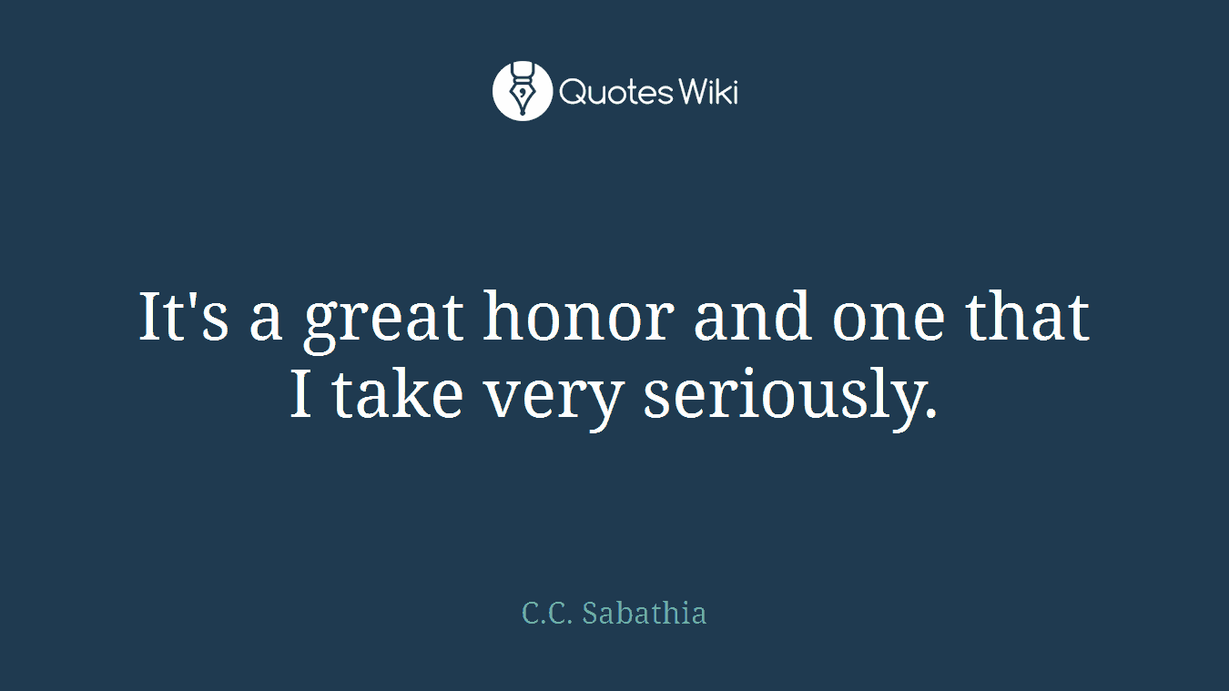 It's a great honor and one that I take very seriously.