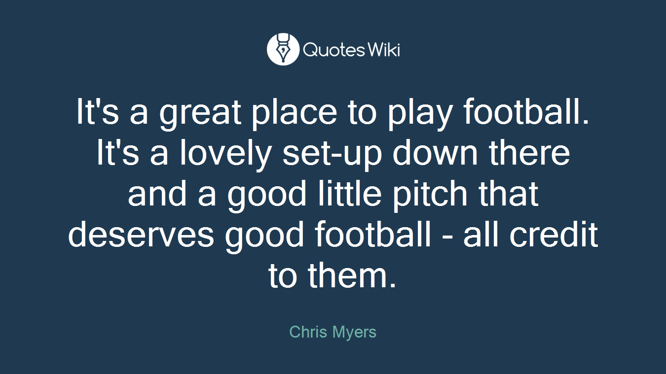 It's a great place to play football. It's a lovely set-up down there and a good little pitch that deserves good football - all credit to them.