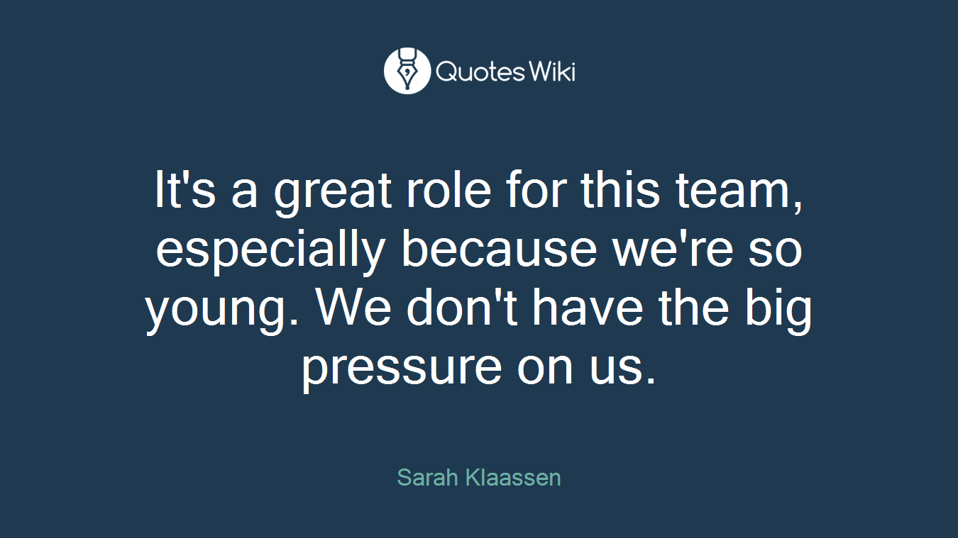 It's a great role for this team, especially because we're so young. We don't have the big pressure on us.