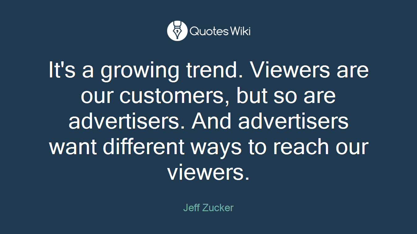 It's a growing trend. Viewers are our customers, but so are advertisers. And advertisers want different ways to reach our viewers.