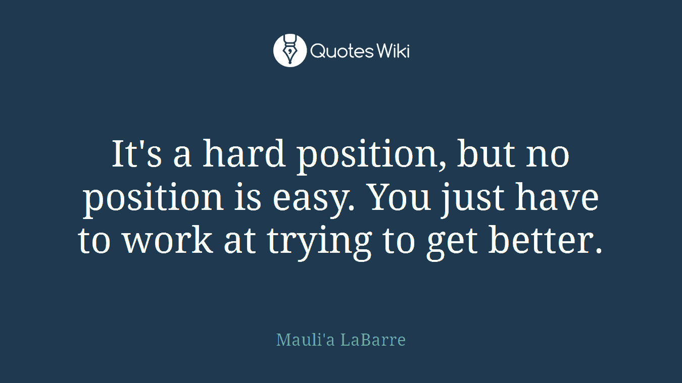 It's a hard position, but no position is easy. You just have to work at trying to get better.