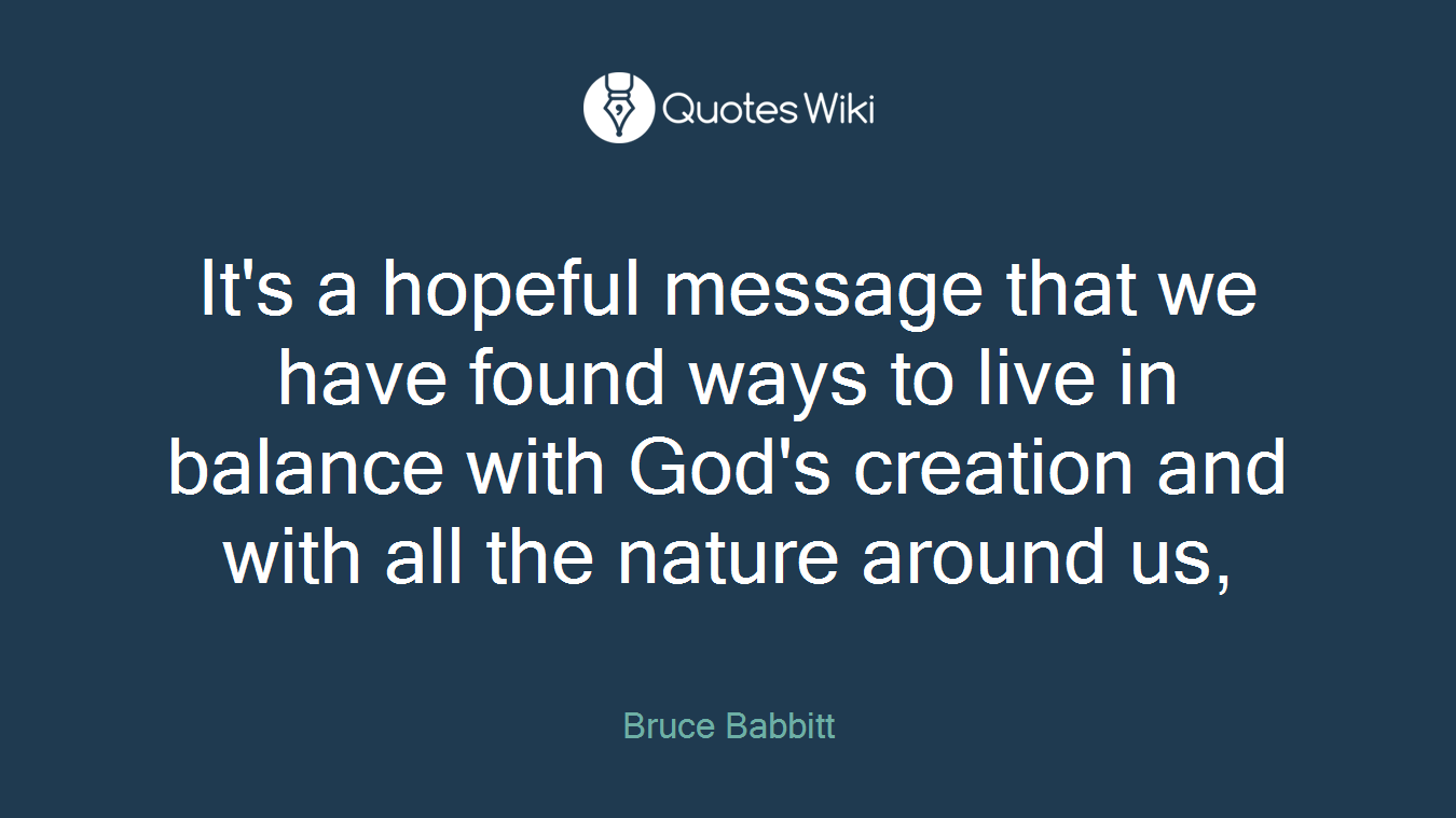 It's a hopeful message that we have found ways to live in balance with God's creation and with all the nature around us,