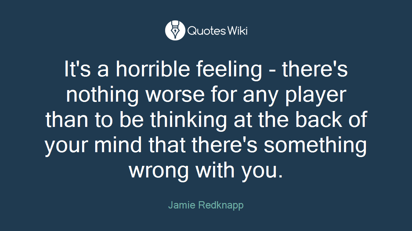 It's a horrible feeling - there's nothing worse for any player than to be thinking at the back of your mind that there's something wrong with you.