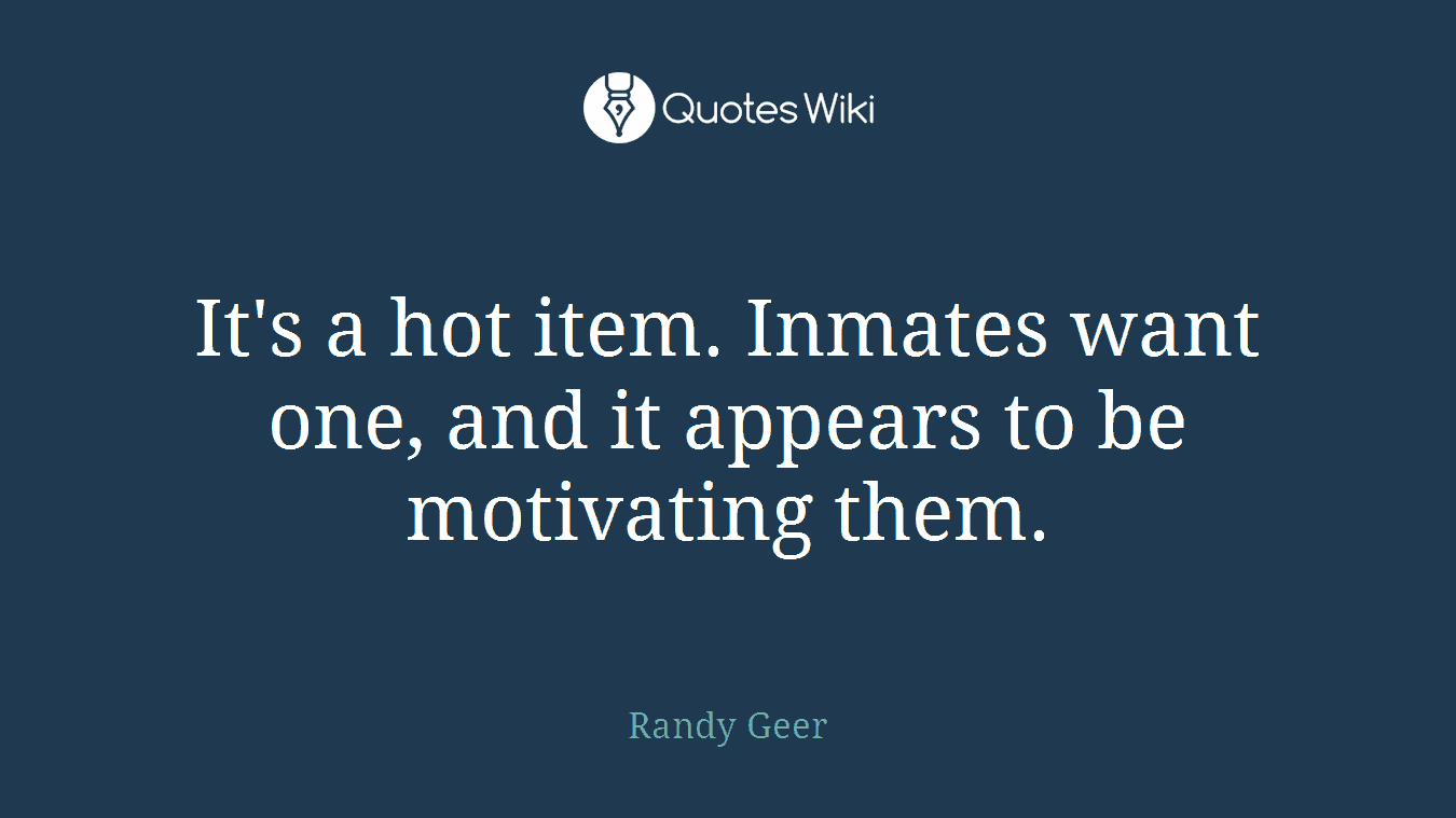 It's a hot item. Inmates want one, and it appears to be motivating them.