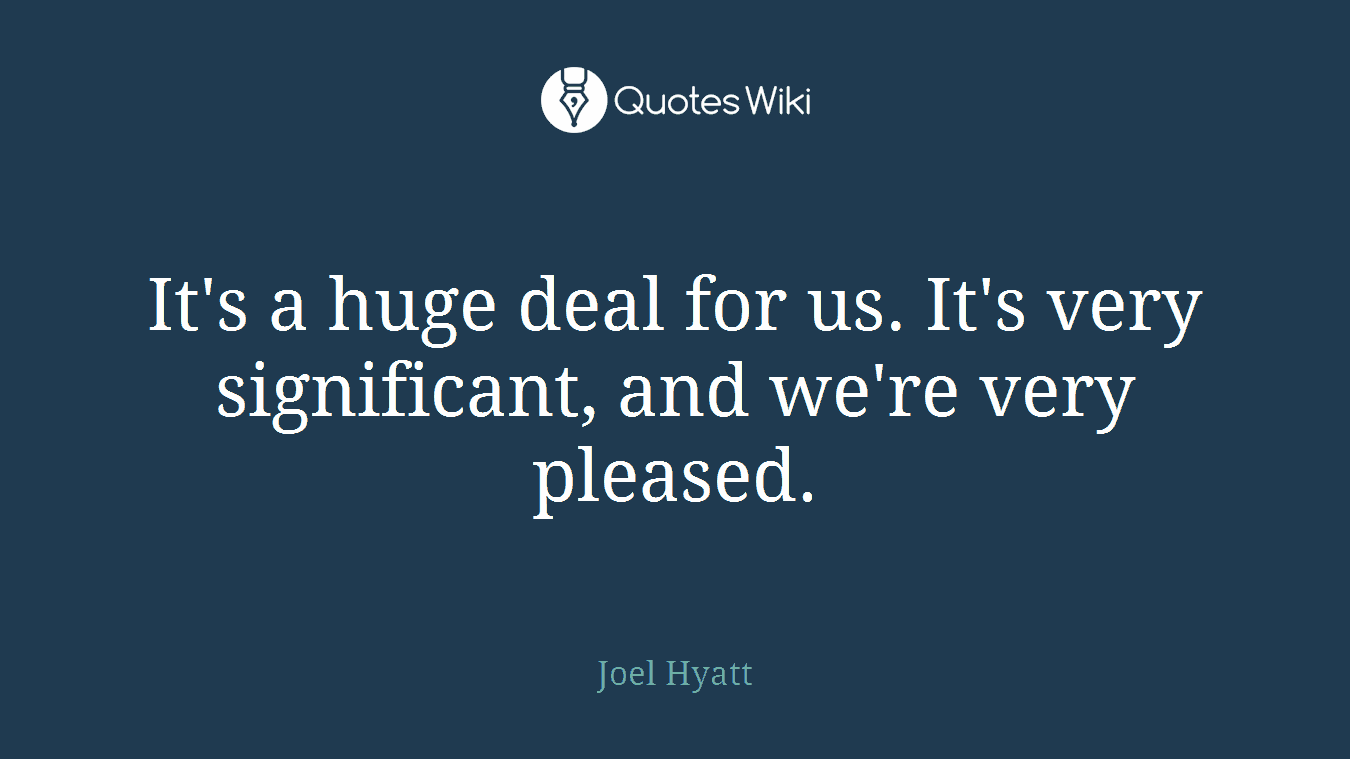 It's a huge deal for us. It's very significant, and we're very pleased.