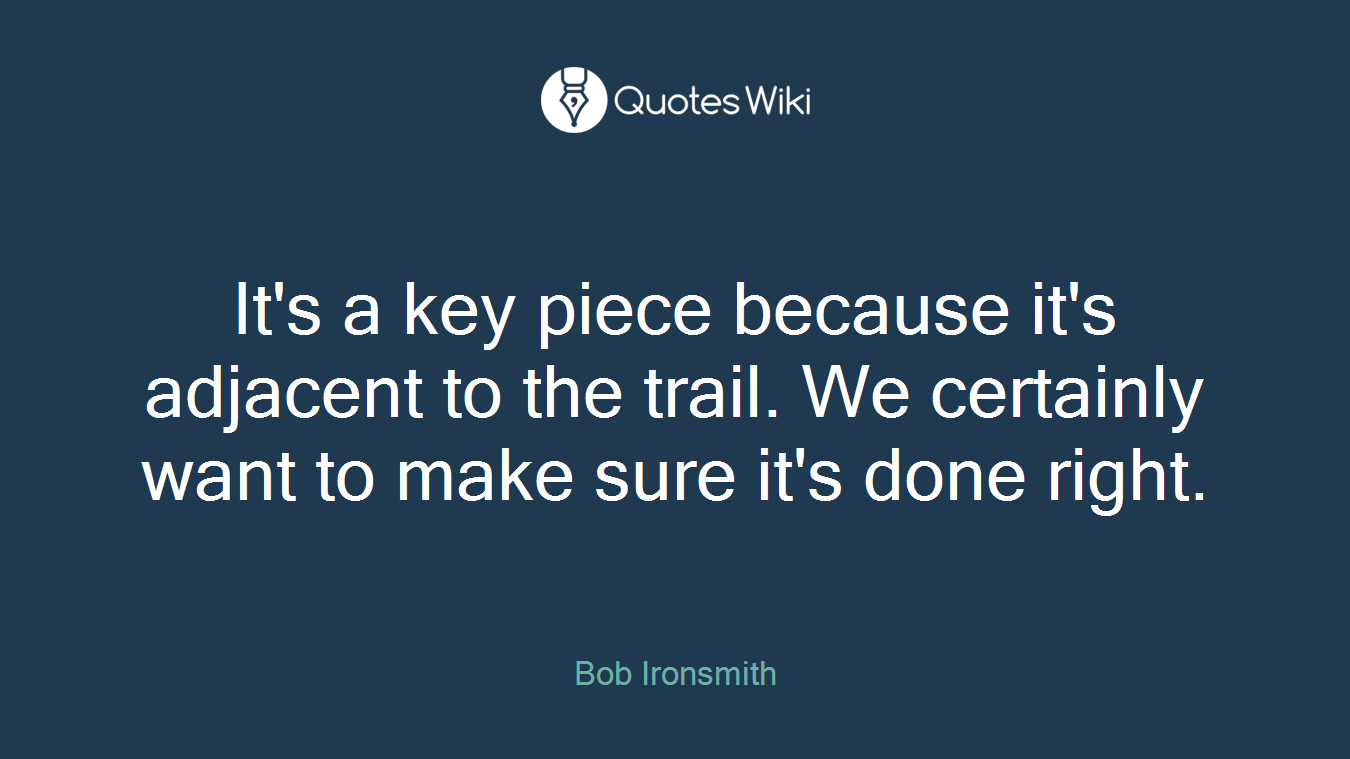 It's a key piece because it's adjacent to the trail. We certainly want to make sure it's done right.