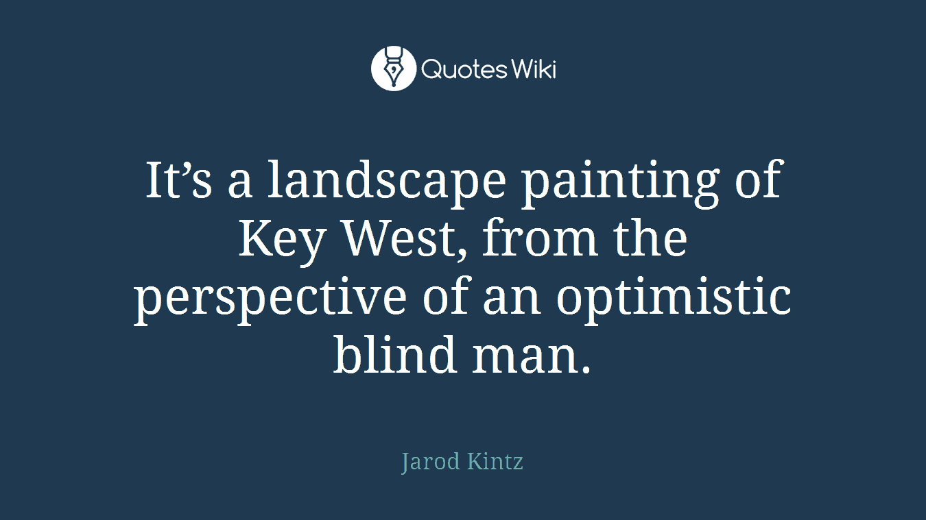It’s a landscape painting of Key West, from the perspective of an optimistic blind man.
