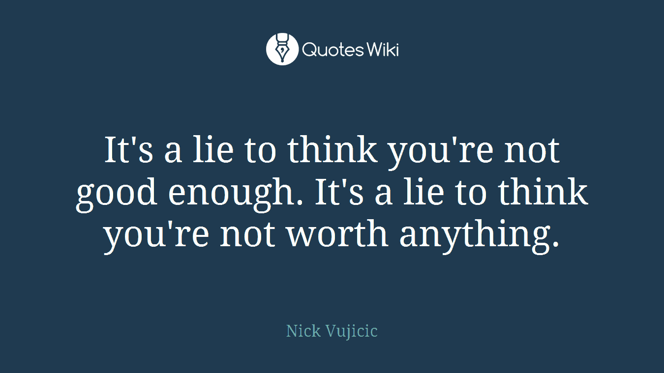 It's a lie to think you're not good enough. It's a lie to think you're not worth anything.