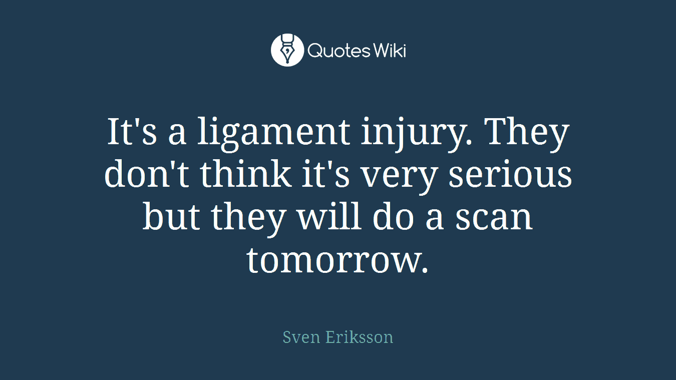 It's a ligament injury. They don't think it's very serious but they will do a scan tomorrow.