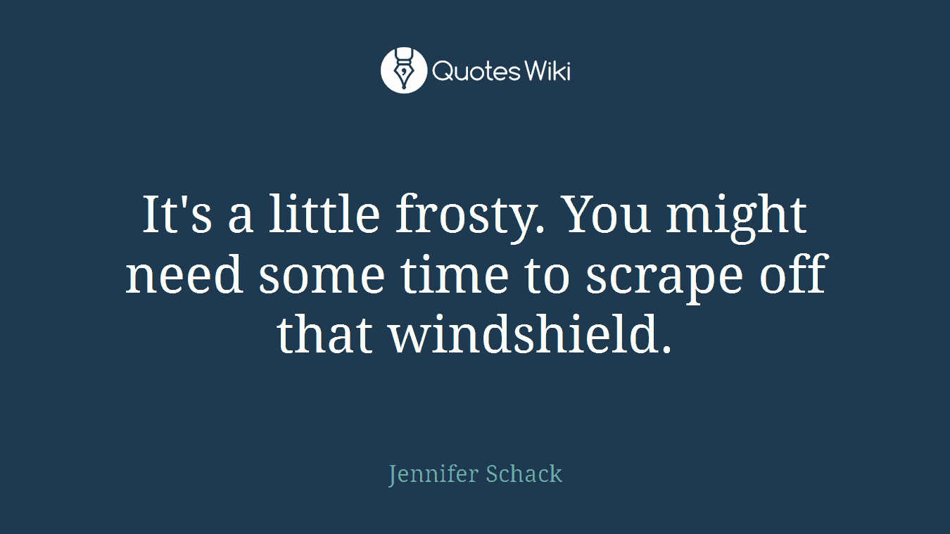 It's a little frosty. You might need some time to scrape off that windshield.