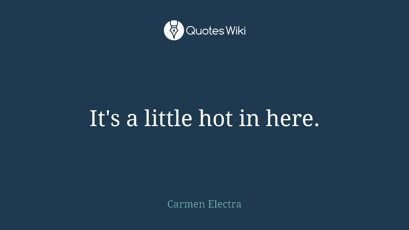 It's a little hot in here.