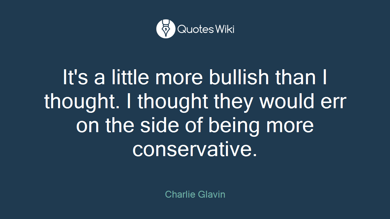 It's a little more bullish than I thought. I thought they would err on the side of being more conservative.