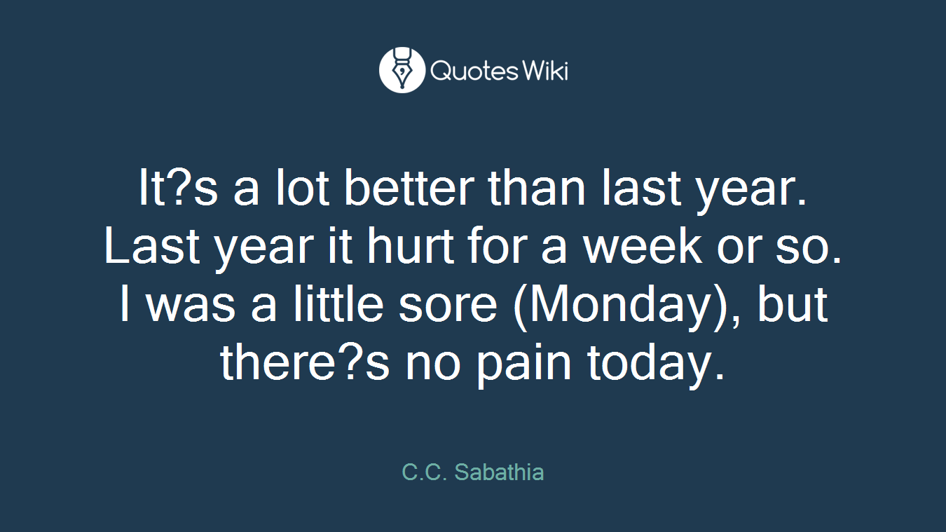 It?s a lot better than last year. Last year it hurt for a week or so. I was a little sore (Monday), but there?s no pain today.