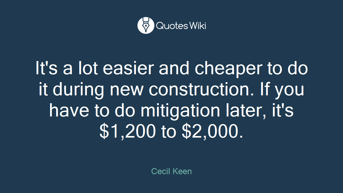 It's a lot easier and cheaper to do it during new construction. If you have to do mitigation later, it's $1,200 to $2,000.