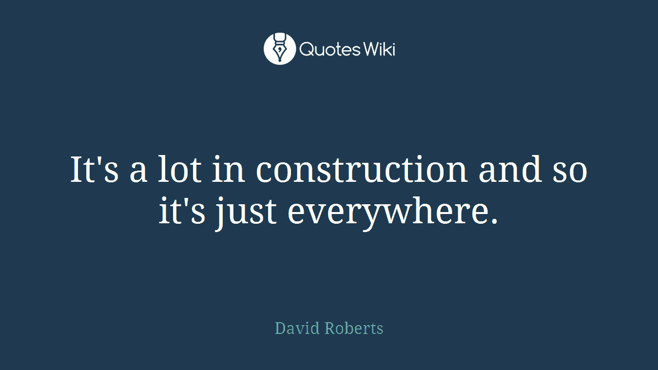 It's a lot in construction and so it's just everywhere.
