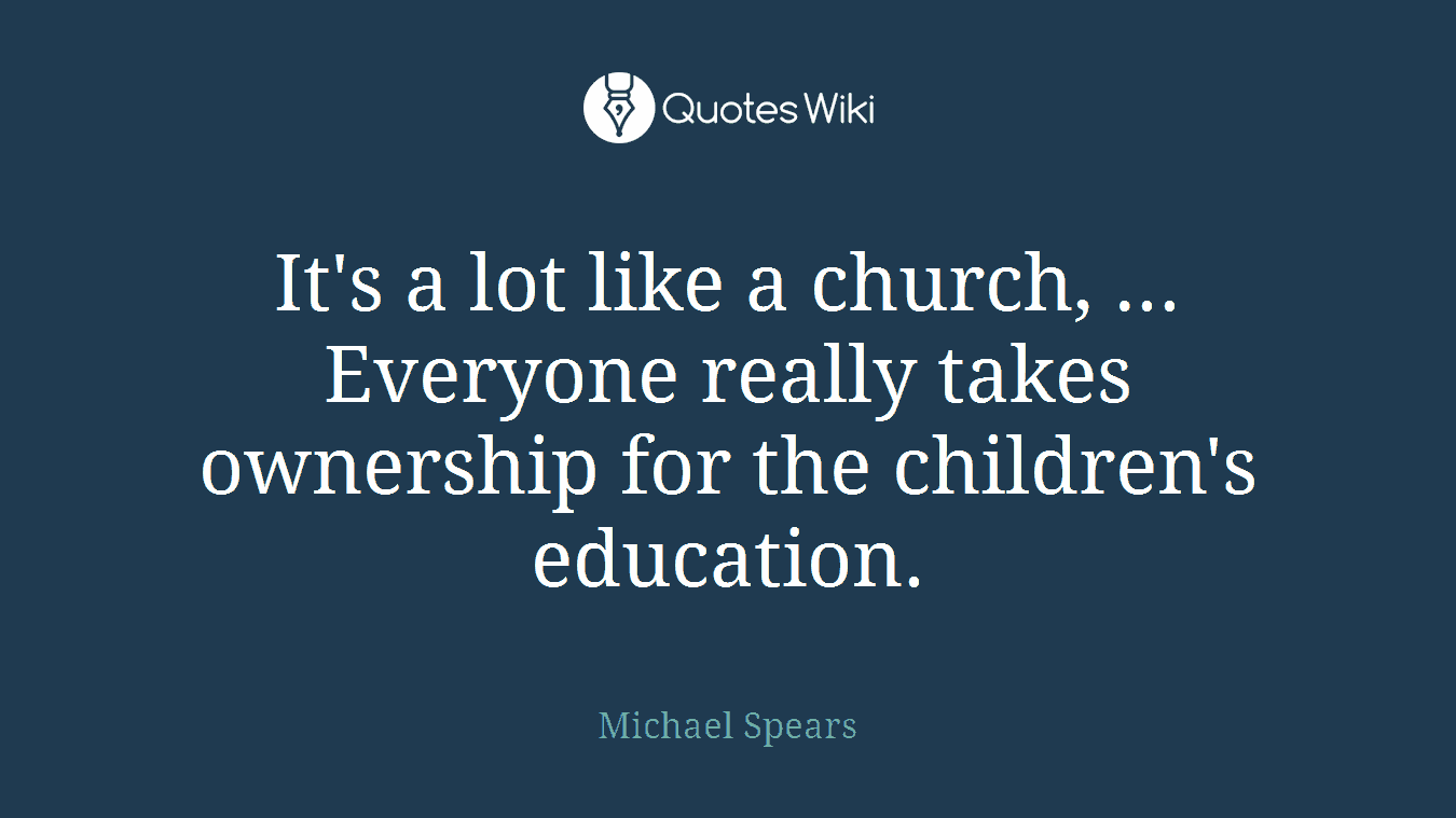 It's a lot like a church, ... Everyone really takes ownership for the children's education.