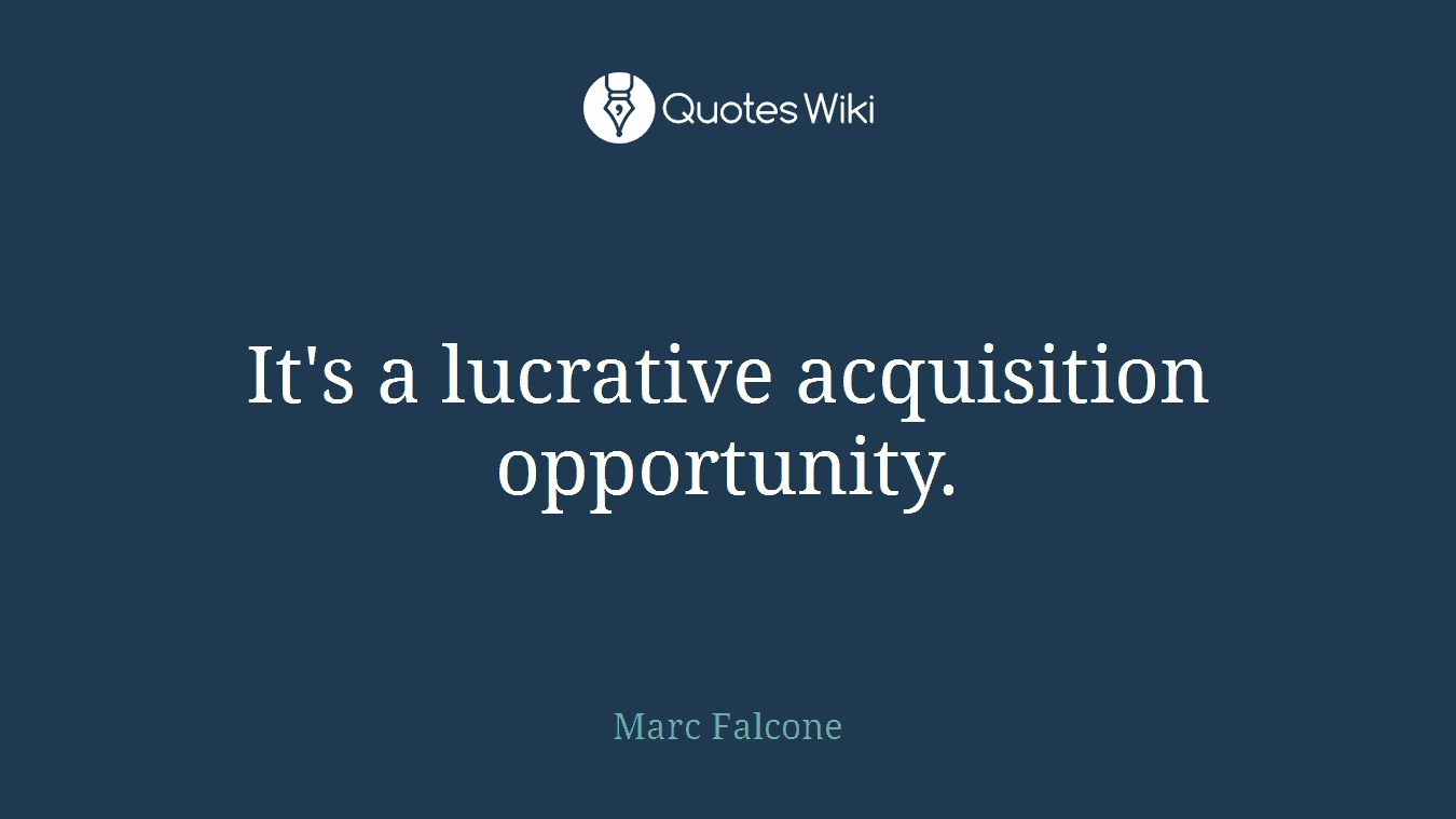 It's a lucrative acquisition opportunity.