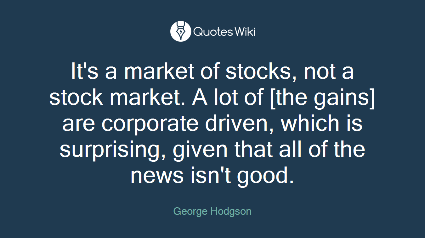 It's a market of stocks, not a stock market. A lot of [the gains] are corporate driven, which is surprising, given that all of the news isn't good.