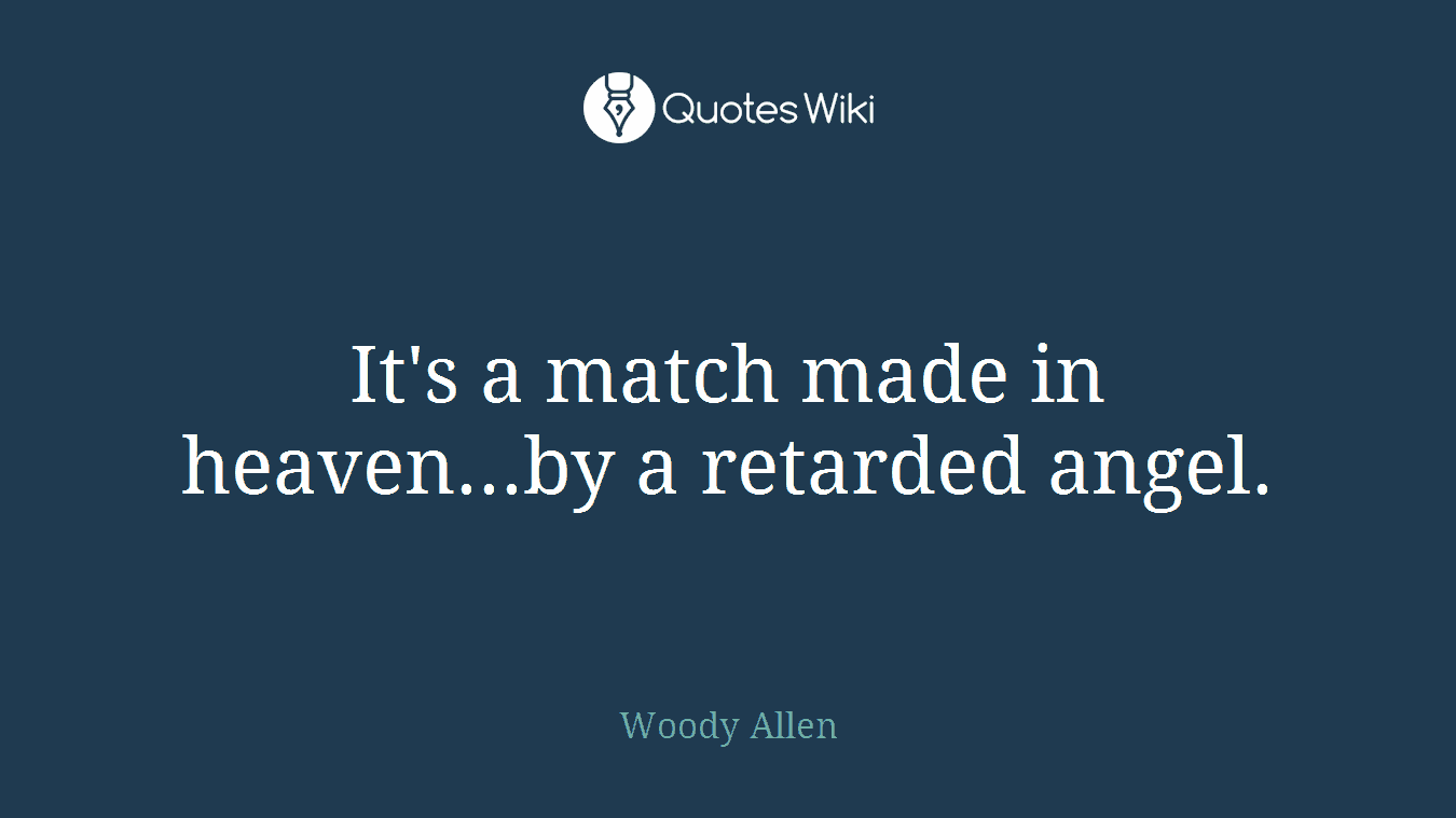 It's a match made in heaven...by a retarded angel.