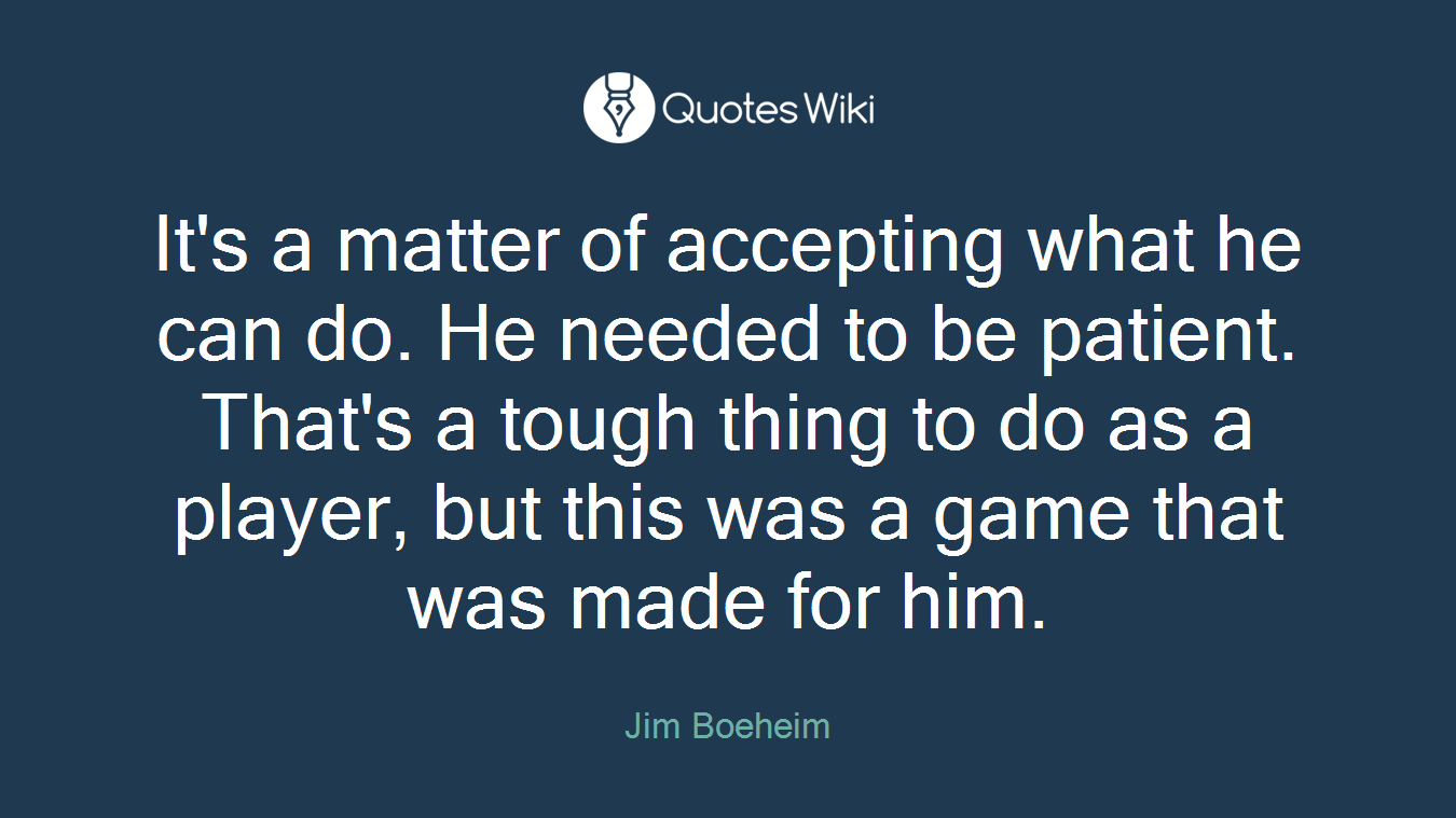 It's a matter of accepting what he can do. He needed to be patient. That's a tough thing to do as a player, but this was a game that was made for him.